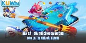 Bắn Cá - Giải Trí Cùng Đại Dương Bao La Tại Nhà Cái KUWIN