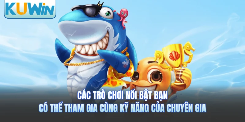 Các trò chơi nổi bật bạn có thể tham gia cùng kỹ năng của chuyên gia