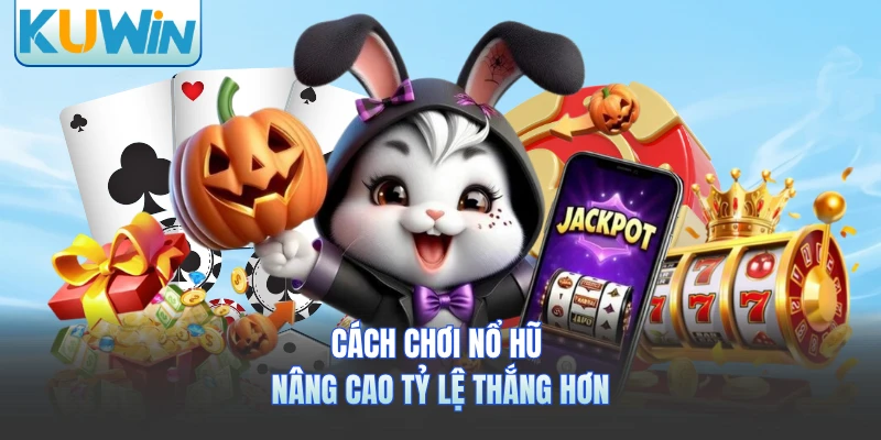 Cách chơi nổ hũ nâng cao tỷ lệ thắng hơn 
