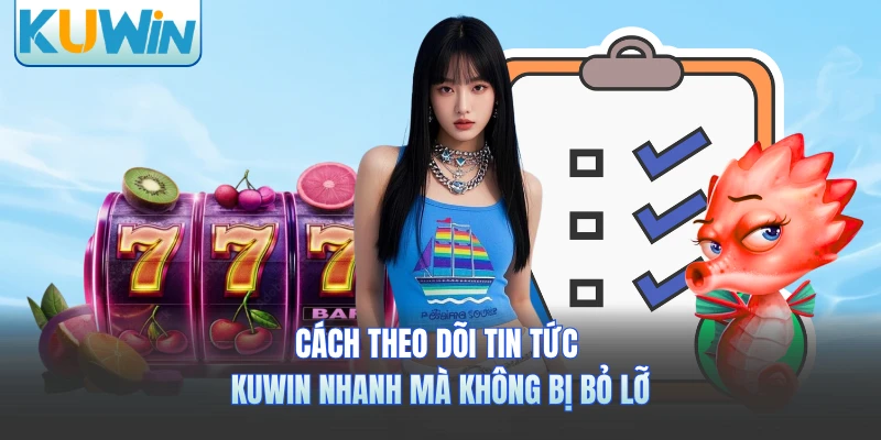 Cách theo dõi tin tức KUWIN nhanh mà không bị bỏ lỡ