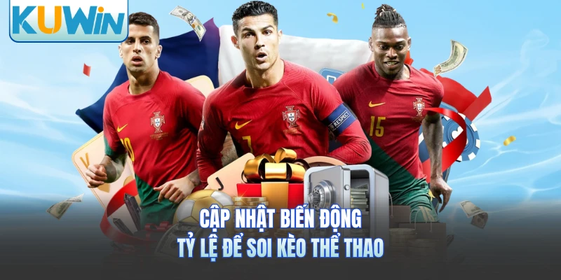 Cập nhật biến động tỷ lệ để soi kèo thể thao 