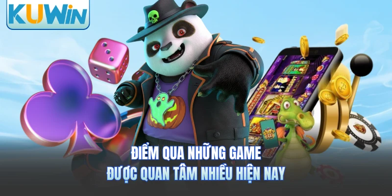 Điểm qua những game được quan tâm nhiều hiện nay