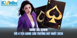 Game Bài KUWIN Với 4 Tựa Game Săn Thưởng Hot Nhất 2026