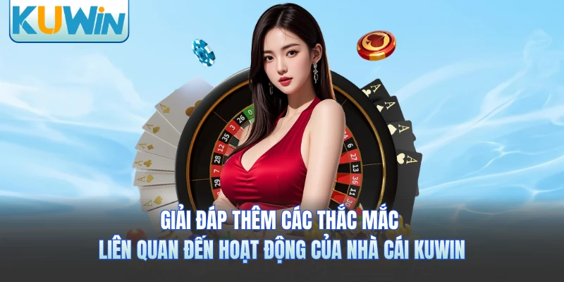 Giải đáp thêm các thắc mắc liên quan đến hoạt động của nhà cái KUWIN