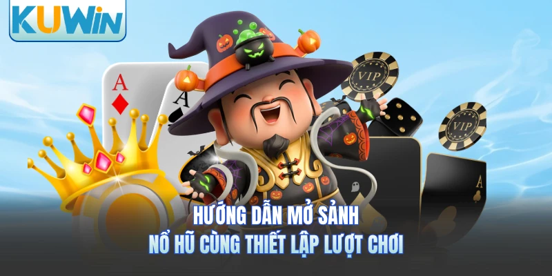 Hướng dẫn mở sảnh nổ hũ cùng thiết lập lượt chơi 