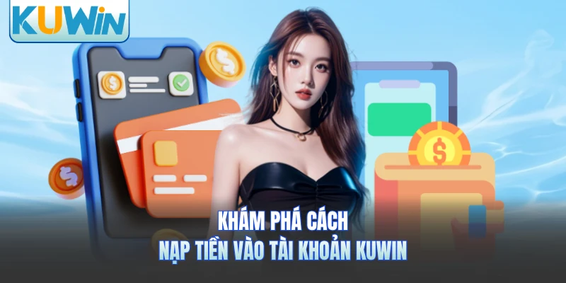 Khám phá cách nạp tiền vào tài khoản KUWIN 