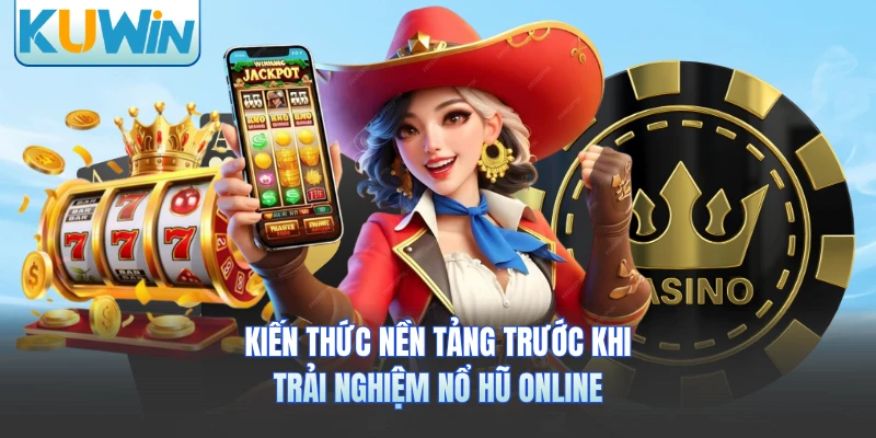 Kiến thức nền tảng trước khi trải nghiệm nổ hũ online