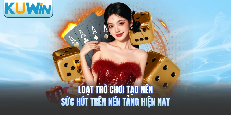 Loạt trò chơi tạo nên sức hút trên nền tảng hiện nay