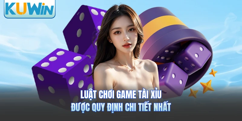 Luật chơi game Tài Xỉu được quy định chi tiết nhất