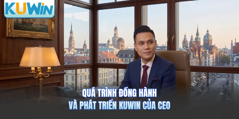 Quá trình đồng hành và phát triển KUWIN của CEO 