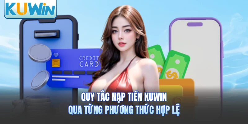 Quy tắc nạp tiền KUWIN qua từng phương thức hợp lệ