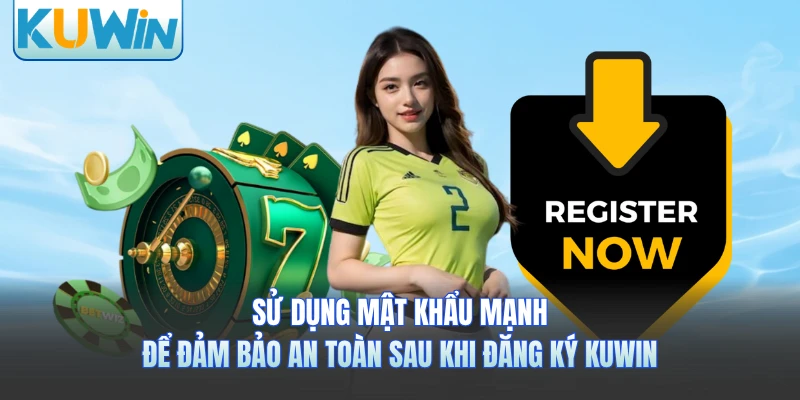 Sử dụng mật khẩu mạnh để đảm bảo an toàn sau khi đăng ký KUWIN