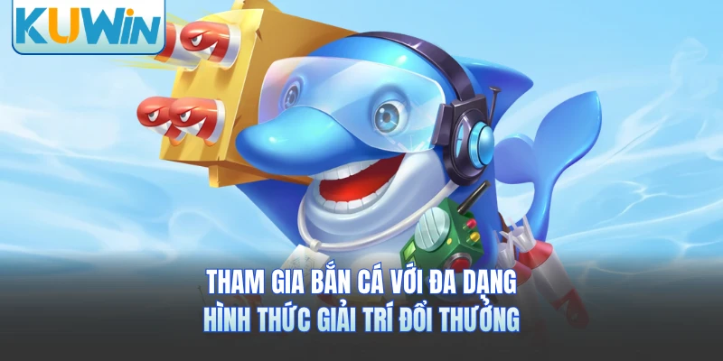Tham gia bắn cá với đa dạng hình thức giải trí đổi thưởng