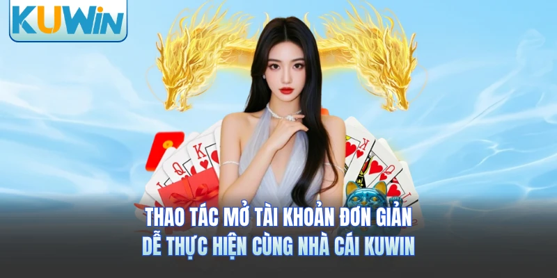 Thao tác mở tài khoản đơn giản, dễ thực hiện cùng nhà cái KUWIN