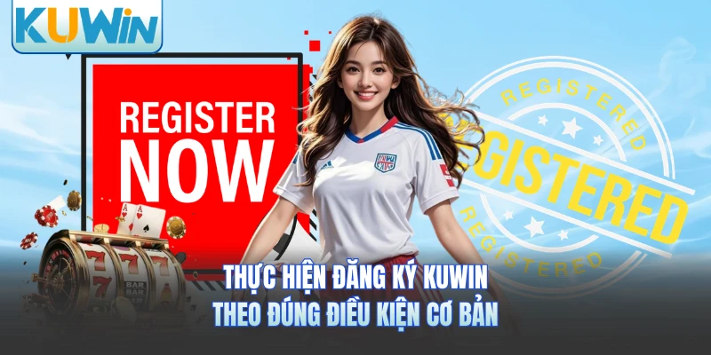 Thực hiện đăng ký KUWIN theo đúng điều kiện cơ bản