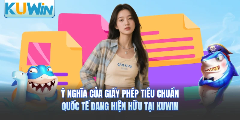 Ý nghĩa của giấy phép tiêu chuẩn quốc tế đang hiện hữu tại KUWIN 
